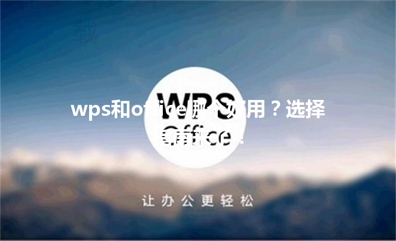 wps和office哪个好用？选择指南来了！ 三