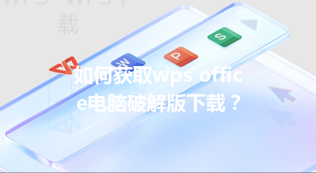 如何获取wps office电脑破解版下载? 3 如何获取wps office电脑破解版下载? 三
