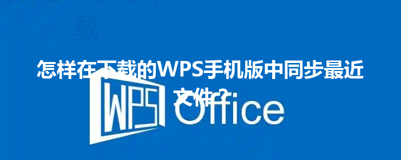 怎样在下载的WPS手机版中同步最近文件？ 三
