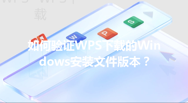 如何验证WPS下载的Windows安装文件版本？ 三