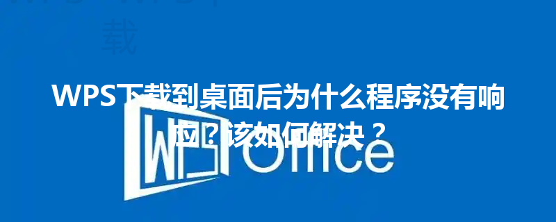 WPS下载到桌面后为什么程序没有响应？该如何解决？ 三